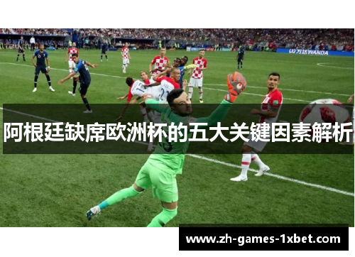 阿根廷缺席欧洲杯的五大关键因素解析