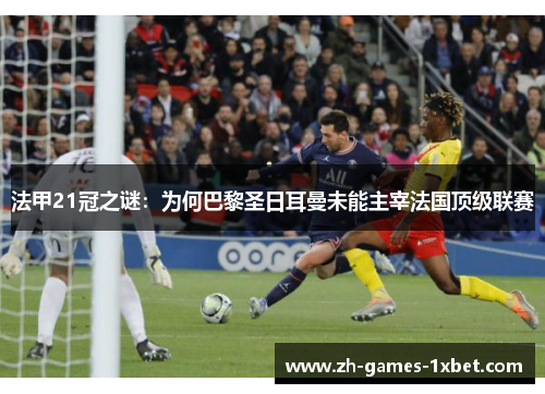法甲21冠之谜：为何巴黎圣日耳曼未能主宰法国顶级联赛