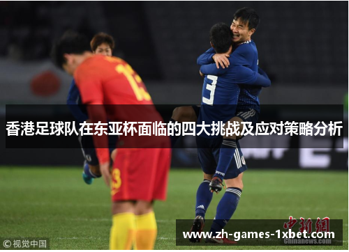 香港足球队在东亚杯面临的四大挑战及应对策略分析