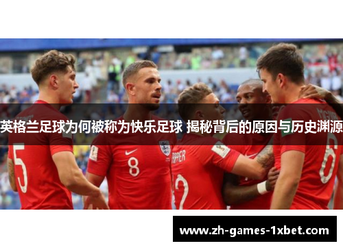 英格兰足球为何被称为快乐足球 揭秘背后的原因与历史渊源