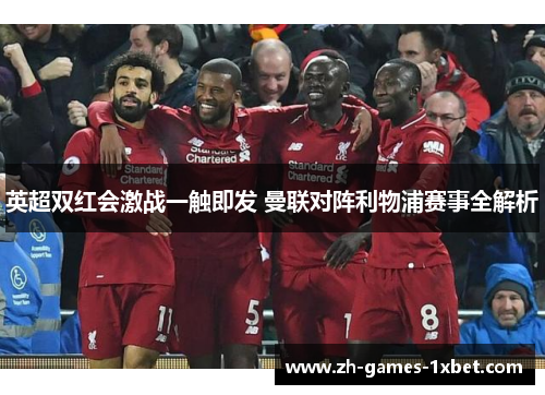 英超双红会激战一触即发 曼联对阵利物浦赛事全解析
