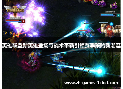 英雄联盟新英雄登场与战术革新引领赛季策略新潮流