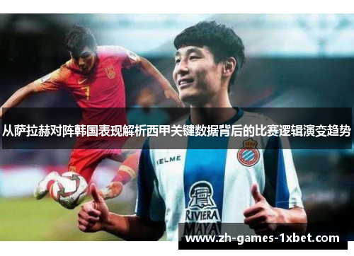 从萨拉赫对阵韩国表现解析西甲关键数据背后的比赛逻辑演变趋势