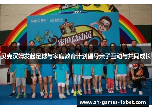 贝克汉姆发起足球与家庭教育计划倡导亲子互动与共同成长