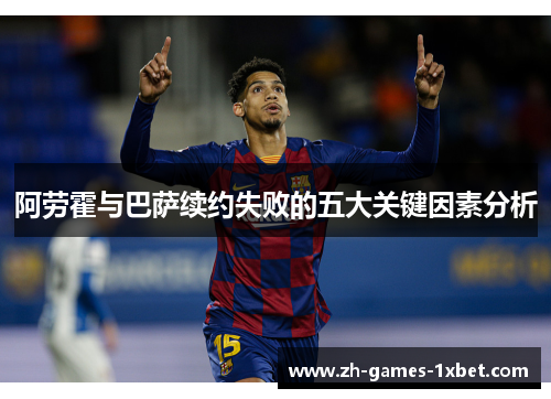 阿劳霍与巴萨续约失败的五大关键因素分析